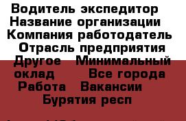 Водитель-экспедитор › Название организации ­ Компания-работодатель › Отрасль предприятия ­ Другое › Минимальный оклад ­ 1 - Все города Работа » Вакансии   . Бурятия респ.